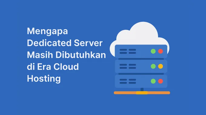 Mengapa Dedicated Server Masih Dibutuhkan di Era Cloud Hosting